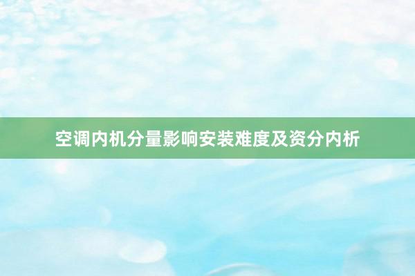 空调内机分量影响安装难度及资分内析