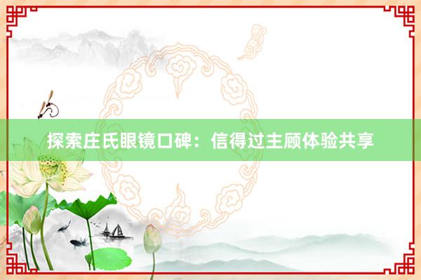 探索庄氏眼镜口碑：信得过主顾体验共享