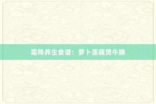 霜降养生食谱：萝卜莲藕煲牛腩