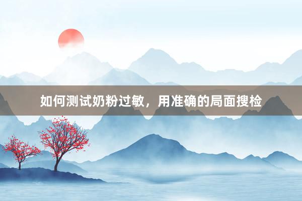 如何测试奶粉过敏，用准确的局面搜检